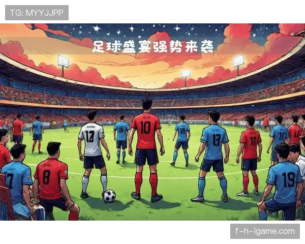 足球盛宴即将开启!各队阵容揭晓,多元战力引爆精彩对决 足球盛宴即将开启!各队阵容揭晓,多元战力引爆精彩对决